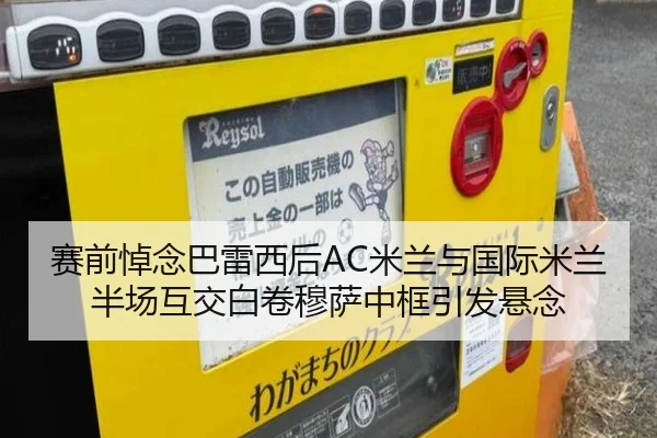 赛前悼念巴雷西后AC米兰与国际米兰半场互交白卷穆萨中框引发悬念
